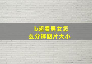 b超看男女怎么分辨图片大小