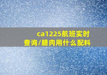 ca1225航班实时查询/腊肉用什么配料