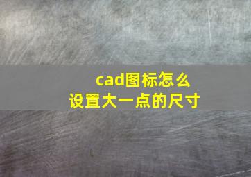 cad图标怎么设置大一点的尺寸