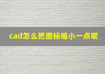 cad怎么把图标缩小一点呢