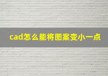 cad怎么能将图案变小一点