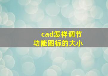 cad怎样调节功能图标的大小