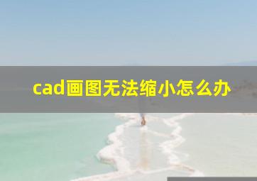 cad画图无法缩小怎么办