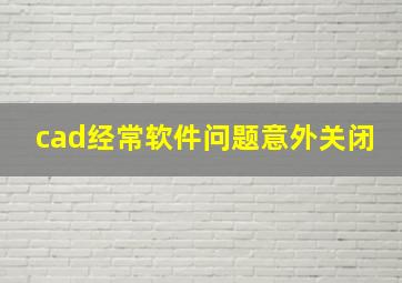 cad经常软件问题意外关闭