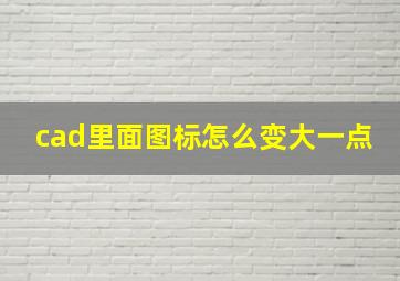 cad里面图标怎么变大一点