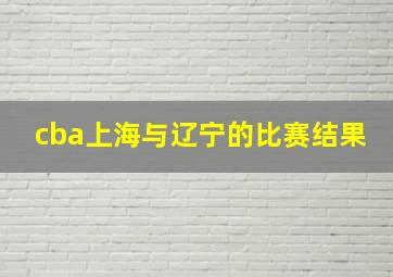 cba上海与辽宁的比赛结果