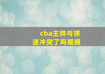 cba主帅与球迷冲突了吗视频