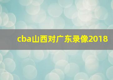 cba山西对广东录像2018