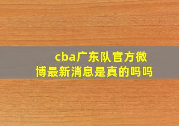 cba广东队官方微博最新消息是真的吗吗