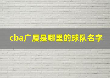 cba广厦是哪里的球队名字