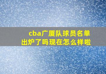 cba广厦队球员名单出炉了吗现在怎么样啦