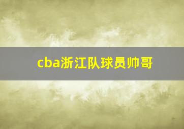 cba浙江队球员帅哥