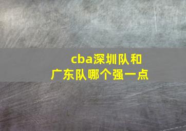 cba深圳队和广东队哪个强一点