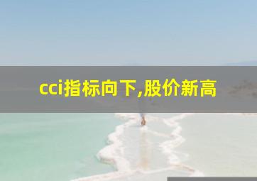 cci指标向下,股价新高