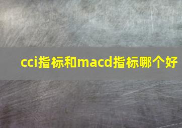 cci指标和macd指标哪个好