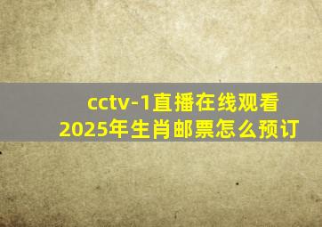 cctv-1直播在线观看2025年生肖邮票怎么预订