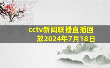 cctv新闻联播直播回放2024年7月18日