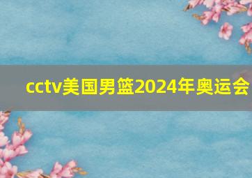 cctv美国男篮2024年奥运会