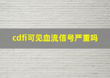 cdfi可见血流信号严重吗