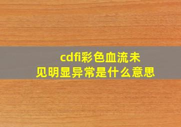 cdfi彩色血流未见明显异常是什么意思