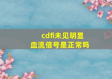 cdfi未见明显血流信号是正常吗