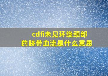 cdfi未见环绕颈部的脐带血流是什么意思