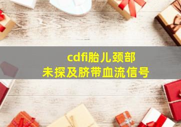 cdfi胎儿颈部未探及脐带血流信号