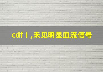 cdfⅰ,未见明显血流信号