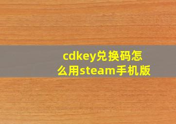 cdkey兑换码怎么用steam手机版