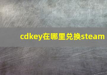 cdkey在哪里兑换steam