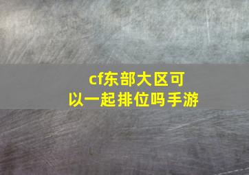 cf东部大区可以一起排位吗手游