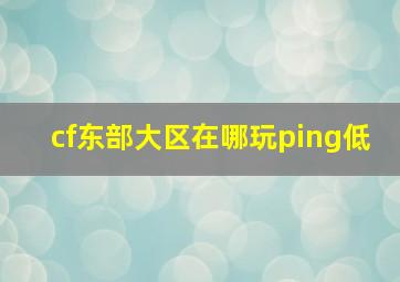 cf东部大区在哪玩ping低