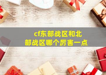 cf东部战区和北部战区哪个厉害一点