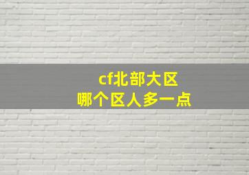 cf北部大区哪个区人多一点