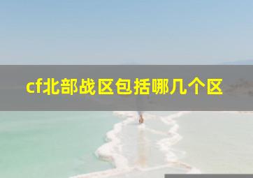 cf北部战区包括哪几个区