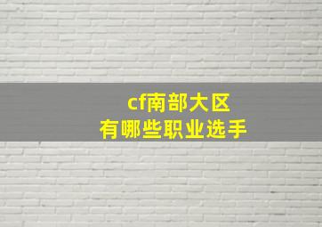 cf南部大区有哪些职业选手