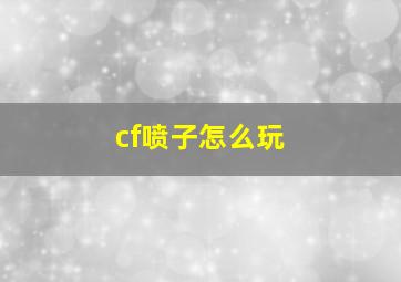 cf喷子怎么玩