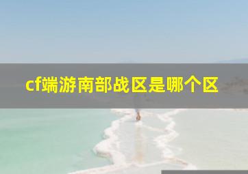 cf端游南部战区是哪个区