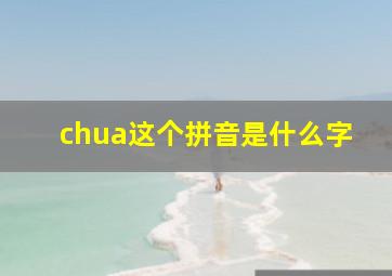 chua这个拼音是什么字