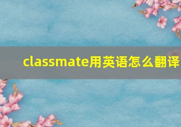 classmate用英语怎么翻译