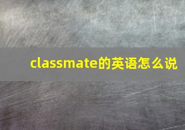 classmate的英语怎么说