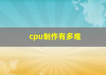 cpu制作有多难