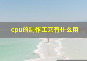 cpu的制作工艺有什么用