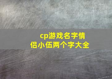 cp游戏名字情侣小伍两个字大全