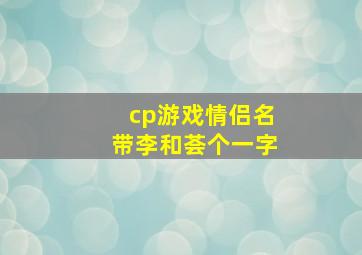 cp游戏情侣名带李和荟个一字