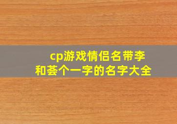 cp游戏情侣名带李和荟个一字的名字大全