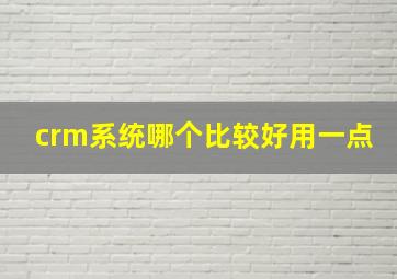 crm系统哪个比较好用一点