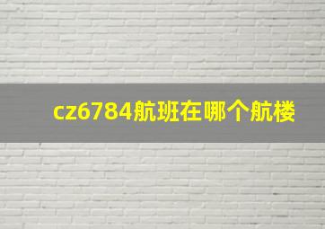 cz6784航班在哪个航楼