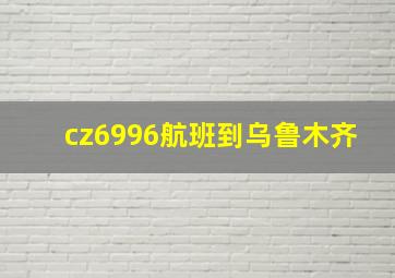 cz6996航班到乌鲁木齐