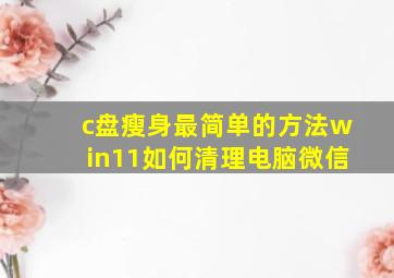 c盘瘦身最简单的方法win11如何清理电脑微信